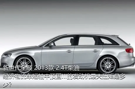 新世代全顺 2013款 2.4T柴油经济物流车短轴中顶国III的发动机最大扭矩是多少？
