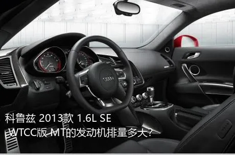 科鲁兹 2013款 1.6L SE WTCC版 MT的发动机排量多大？