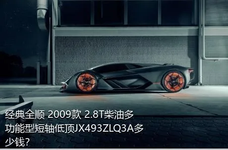 经典全顺 2009款 2.8T柴油多功能型短轴低顶JX493ZLQ3A多少钱？