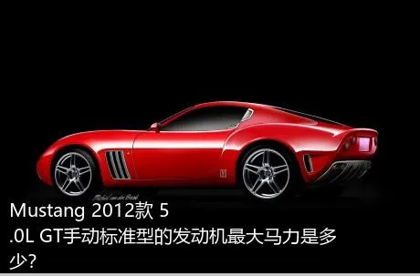 Mustang 2012款 5.0L GT手动标准型的发动机最大马力是多少？