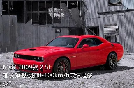 MG7 2009款 2.5L 加长旗舰版的0-100km/h成绩是多少？