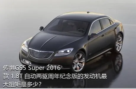 传祺GS5 Super 2016款 1.8T 自动两驱周年纪念版的发动机最大扭矩是多少？