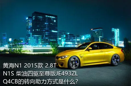 黄海N1 2015款 2.8T N1S 柴油四驱至尊版JE493ZLQ4CB的转向助力方式是什么？