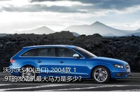沃尔沃S40(进口) 2004款 1.9T的发动机最大马力是多少？
