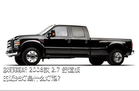 欧菲莱斯 2008款 2.7 舒适版的近光灯是什么灯泡？