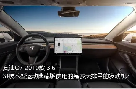 奥迪Q7 2010款 3.6 FSI技术型运动典藏版使用的是多大排量的发动机？