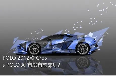 POLO 2012款 Cross POLO AT有没有前雾灯？