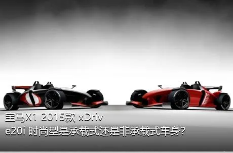 宝马X1 2015款 xDrive20i 时尚型是承载式还是非承载式车身？