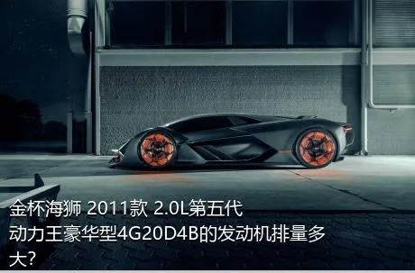 金杯海狮 2011款 2.0L第五代动力王豪华型4G20D4B的发动机排量多大？