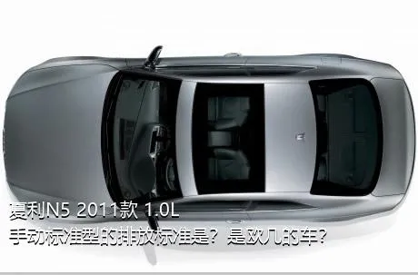 夏利N5 2011款 1.0L 手动标准型的排放标准是？是欧几的车？
