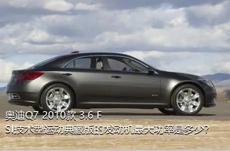 奥迪Q7 2010款 3.6 FSI技术型运动典藏版的发动机最大功率是多少？