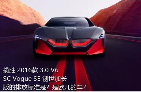 揽胜 2016款 3.0 V6 SC Vogue SE 创世加长版的排放标准是？是欧几的车？