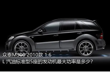 众泰M300 2010款 1.6L 汽油标准型5座的发动机最大功率是多少？