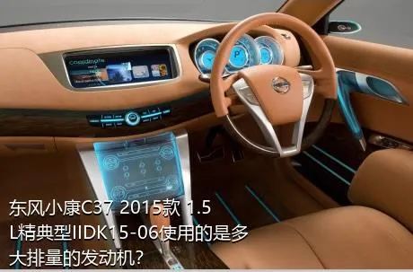 东风小康C37 2015款 1.5L精典型IIDK15-06使用的是多大排量的发动机？