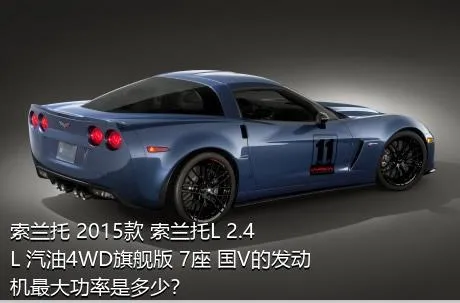 索兰托 2015款 索兰托L 2.4L 汽油4WD旗舰版 7座 国V的发动机最大功率是多少？