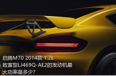 启腾M70 2014款 1.2L致富型LJ469Q-AE2的发动机最大功率是多少？