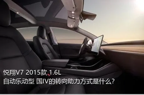 悦翔V7 2015款 1.6L 自动乐动型 国IV的转向助力方式是什么？
