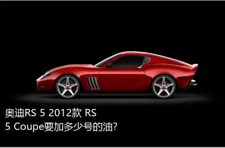 奥迪RS 5 2012款 RS 5 Coupe要加多少号的油？