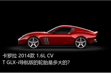 卡罗拉 2014款 1.6L CVT GLX-i导航版的轮胎是多大的？