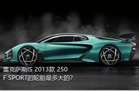 雷克萨斯IS 2013款 250 F SPORT的轮胎是多大的？