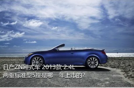 日产ZN厢式车 2013款 2.4L两驱标准型5座是哪一年上市的？