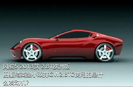 风骏5 2013款 2.8T欧洲版 四驱精英型小双排GW2.8TC使用的是什么发动机？