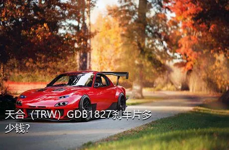天合（TRW）GDB1827刹车片多少钱？