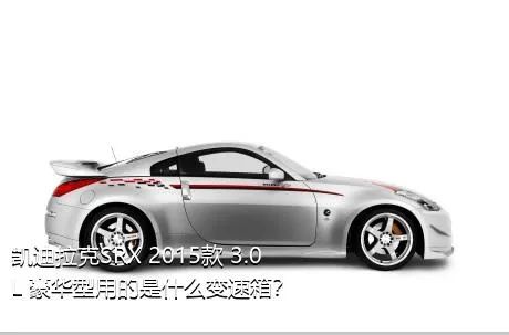 凯迪拉克SRX 2015款 3.0L 豪华型用的是什么变速箱？