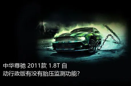 中华尊驰 2011款 1.8T 自动行政版有没有胎压监测功能？