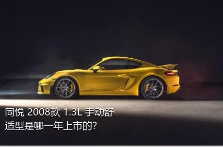 同悦 2008款 1.3L 手动舒适型是哪一年上市的？
