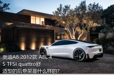 奥迪A8 2012款 A8L 45 TFSI quattro舒适型的后悬架是什么样的？