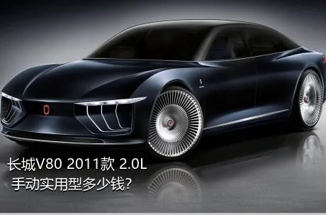 长城V80 2011款 2.0L 手动实用型多少钱？