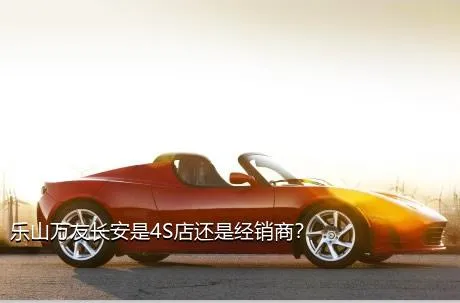 乐山万友长安是4S店还是经销商？