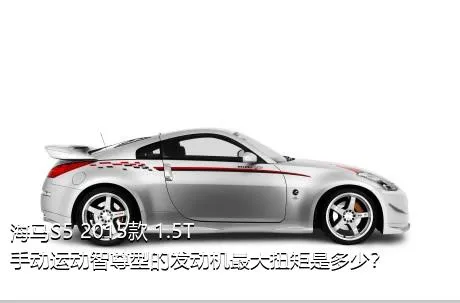 海马S5 2015款 1.5T 手动运动智尊型的发动机最大扭矩是多少？
