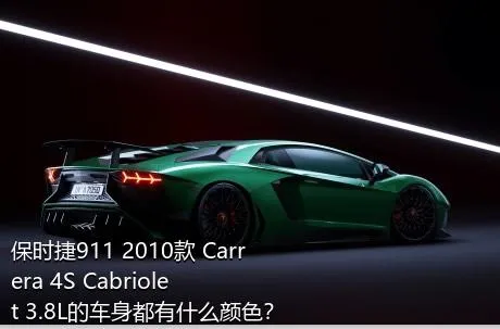 保时捷911 2010款 Carrera 4S Cabriolet 3.8L的车身都有什么颜色？