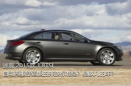 途观 2015款 1.8TSI 自动两驱舒适版的排放标准是？是欧几的车？