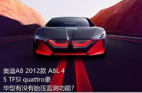 奥迪A8 2012款 A8L 45 TFSI quattro豪华型有没有胎压监测功能？