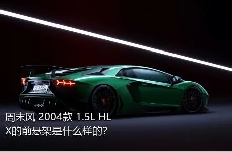周末风 2004款 1.5L HLX的前悬架是什么样的？