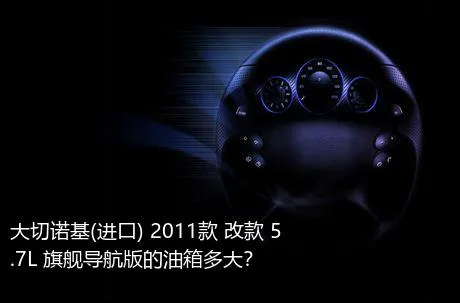 大切诺基(进口) 2011款 改款 5.7L 旗舰导航版的油箱多大？