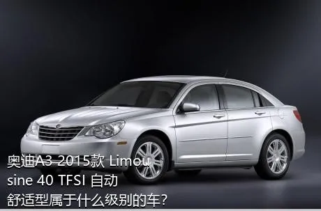 奥迪A3 2015款 Limousine 40 TFSI 自动舒适型属于什么级别的车？