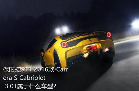 保时捷911 2016款 Carrera S Cabriolet 3.0T属于什么车型？
