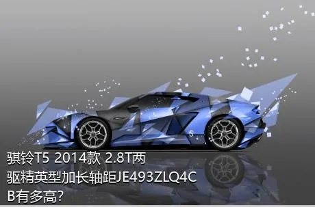 骐铃T5 2014款 2.8T两驱精英型加长轴距JE493ZLQ4CB有多高？