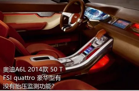 奥迪A6L 2014款 50 TFSI quattro 豪华型有没有胎压监测功能？