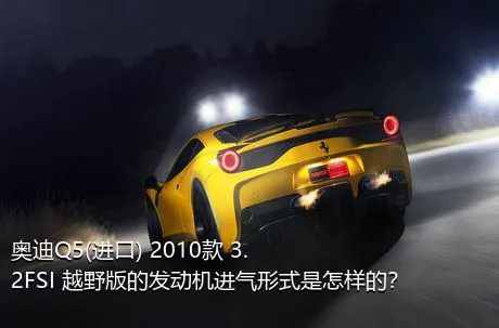 奥迪Q5(进口) 2010款 3.2FSI 越野版的发动机进气形式是怎样的？
