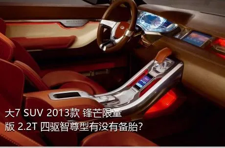 大7 SUV 2013款 锋芒限量版 2.2T 四驱智尊型有没有备胎？