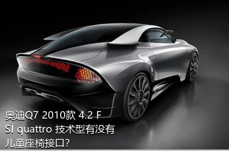 奥迪Q7 2010款 4.2 FSI quattro 技术型有没有儿童座椅接口？