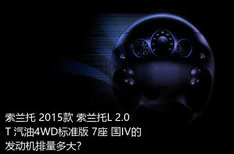 索兰托 2015款 索兰托L 2.0T 汽油4WD标准版 7座 国IV的发动机排量多大？