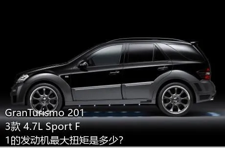 GranTurismo 2013款 4.7L Sport F1的发动机最大扭矩是多少？