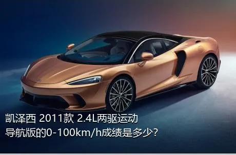 凯泽西 2011款 2.4L两驱运动导航版的0-100km/h成绩是多少？