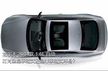 高尔夫 2014款 1.6L 自动时尚型是承载式还是非承载式车身？